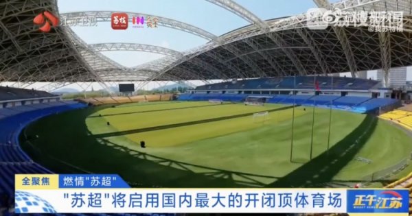 ＂苏超＂将启用国内最打开闭顶畅通场，开合一次仅需40分钟